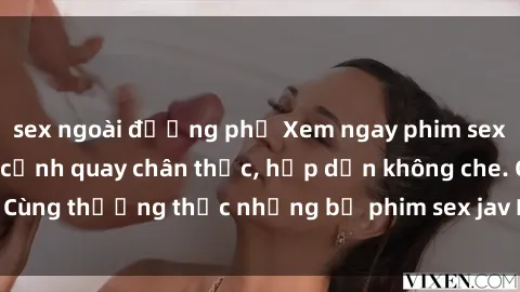sex ngoài đường phố Xem ngay phim sex jav HD với những cảnh quay chân thực, hấp dẫn không che. Cùng thưởng thức những bộ phim sex jav HD hot nhất hiện nay!