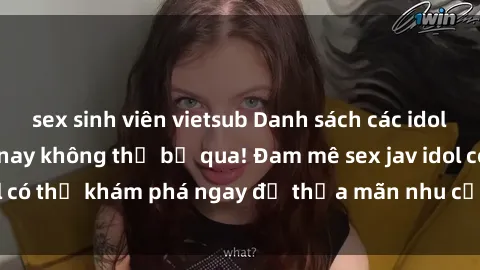 sex sinh viên vietsub Danh sách các idol JAV hot nhất hiện nay không thể bỏ qua! Đam mê sex jav idol có thể khám phá ngay để thỏa mãn nhu cầu giải trí của mình!